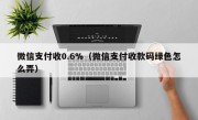 微信支付收0.6%（微信支付收款码绿色怎么弄）