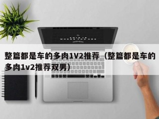 整篇都是车的多肉1V2推荐（整篇都是车的多肉1v2推荐双男）