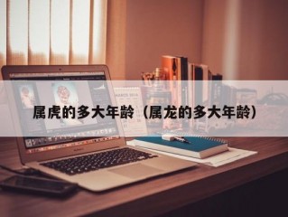 属虎的多大年龄（属龙的多大年龄）