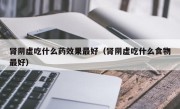 肾阴虚吃什么药效果最好（肾阴虚吃什么食物最好）