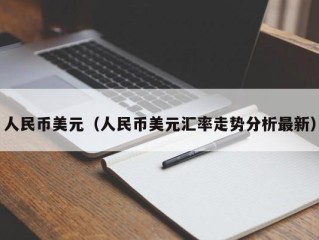 人民币美元（人民币美元汇率走势分析最新）