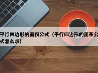 平行四边形的面积公式（平行四边形的面积公式怎么求）