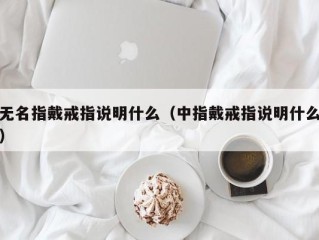无名指戴戒指说明什么（中指戴戒指说明什么）