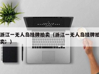 浙江一无人岛挂牌拍卖（浙江一无人岛挂牌拍卖冫）
