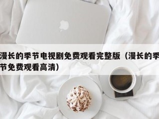 漫长的季节电视剧免费观看完整版（漫长的季节免费观看高清）