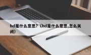 hd是什么意思?（hd是什么意思,怎么关闭）
