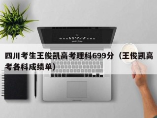 四川考生王俊凯高考理科699分（王俊凯高考各科成绩单）