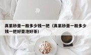 真紫砂壶一般多少钱一把（真紫砂壶一般多少钱一把好壹泡好茶）