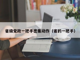 省级党政一把手密集动作（省的一把手）