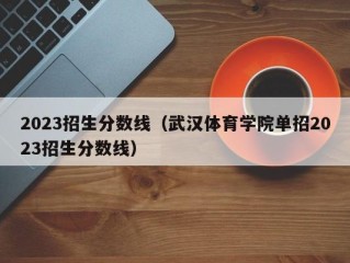 2023招生分数线（武汉体育学院单招2023招生分数线）