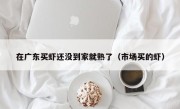在广东买虾还没到家就熟了（市场买的虾）