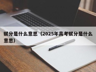 赋分是什么意思（2025年高考赋分是什么意思）