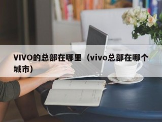 VIVO的总部在哪里（vivo总部在哪个城市）