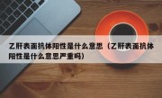 乙肝表面抗体阳性是什么意思（乙肝表面抗体阳性是什么意思严重吗）