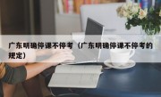 广东明确停课不停考（广东明确停课不停考的规定）