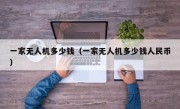 一家无人机多少钱（一家无人机多少钱人民币）