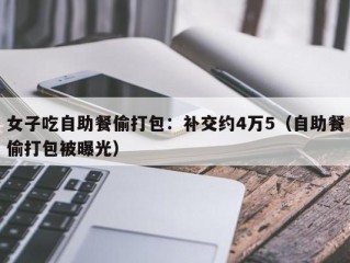 女子吃自助餐偷打包：补交约4万5（自助餐偷打包被曝光）