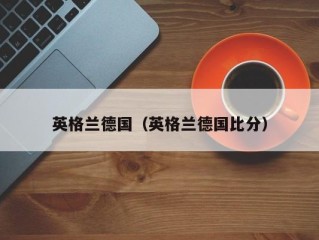 英格兰德国（英格兰德国比分）