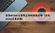 华为NOVA11系列上市时间及价格（华为nova11多少钱）
