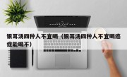 银耳汤四种人不宜喝（银耳汤四种人不宜喝癌症能喝不）