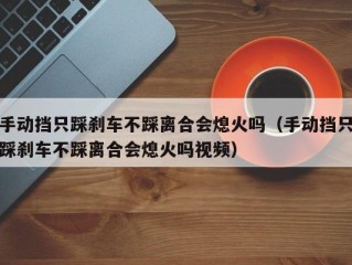 手动挡只踩刹车不踩离合会熄火吗（手动挡只踩刹车不踩离合会熄火吗视频）