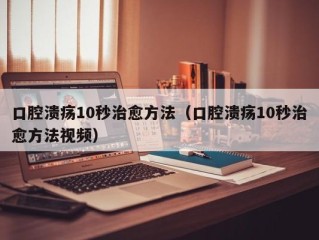 口腔溃疡10秒治愈方法（口腔溃疡10秒治愈方法视频）