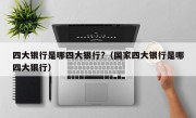 四大银行是哪四大银行?（国家四大银行是哪四大银行）