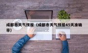 成都市天气预报（成都市天气预报45天准确率）
