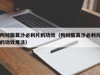 枸橼酸莫沙必利片的功效（枸橼酸莫沙必利片的功效用法）