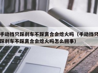 手动挡只踩刹车不踩离合会熄火吗（手动挡只踩刹车不踩离合会熄火吗怎么回事）