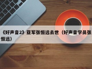 《好声音2》亚军张恒远去世（好声音学员张恒远）