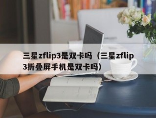 三星zflip3是双卡吗（三星zflip3折叠屏手机是双卡吗）