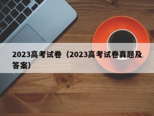 2023高考试卷（2023高考试卷真题及答案）