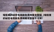 暗格里的秘密电视剧免费观看完整版（暗格里的秘密电视剧免费观看完整版不卡顿）