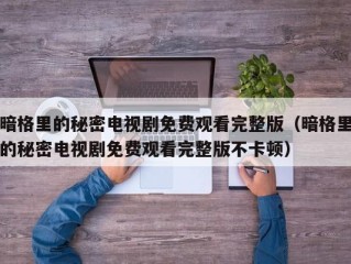 暗格里的秘密电视剧免费观看完整版（暗格里的秘密电视剧免费观看完整版不卡顿）