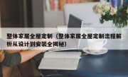 整体家居全屋定制（整体家居全屋定制流程解析从设计到安装全揭秘）