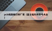 pcb线路板打样厂家（富士贴片机型号大全）