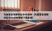 大赢家足球即时比分90分钟（大赢家足球即时比分90分钟视频下载安装）