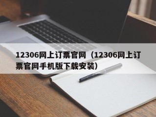 12306网上订票官网（12306网上订票官网手机版下载安装）