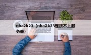 nba2k23（nba2k23连接不上服务器）