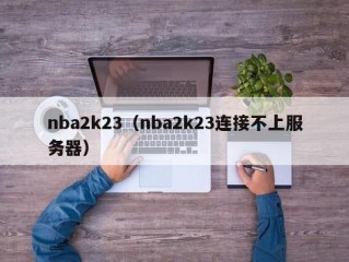 nba2k23（nba2k23连接不上服务器）
