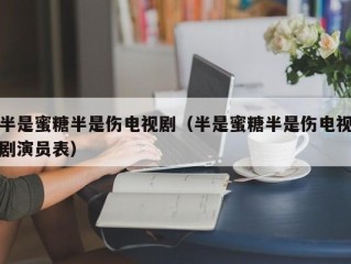 半是蜜糖半是伤电视剧（半是蜜糖半是伤电视剧演员表）