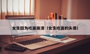 女生因为吃面崩溃（女生吃面的头像）