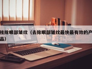 祛除眼部皱纹（去除眼部皱纹最快最有效的产品）