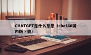 CHATGPT是什么意思（chat40国内版下载）