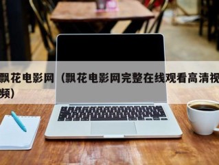 飘花电影网（飘花电影网完整在线观看高清视频）