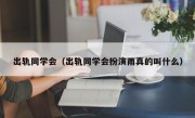 出轨同学会（出轨同学会扮演雨真的叫什么）