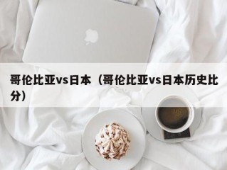 哥伦比亚vs日本（哥伦比亚vs日本历史比分）
