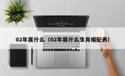 02年属什么（02年属什么生肖婚配表）