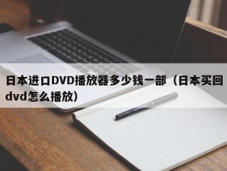 日本进口DVD播放器多少钱一部（日本买回dvd怎么播放）